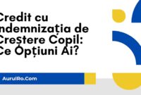 Credit cu Indemnizația de Creștere Copil: Ce Opțiuni Ai?